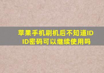 苹果手机刷机后不知道ID ID密码可以继续使用吗